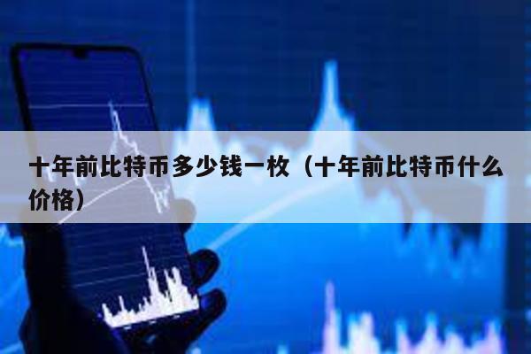 十年前比特幣多少錢一枚(十年前比特幣什么價格)