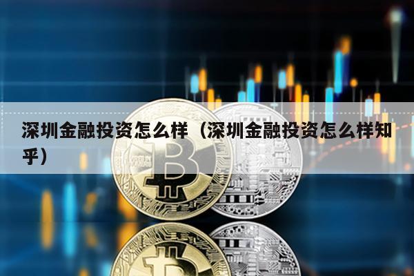 深圳金融投資怎么樣(深圳金融投資怎么樣知乎)