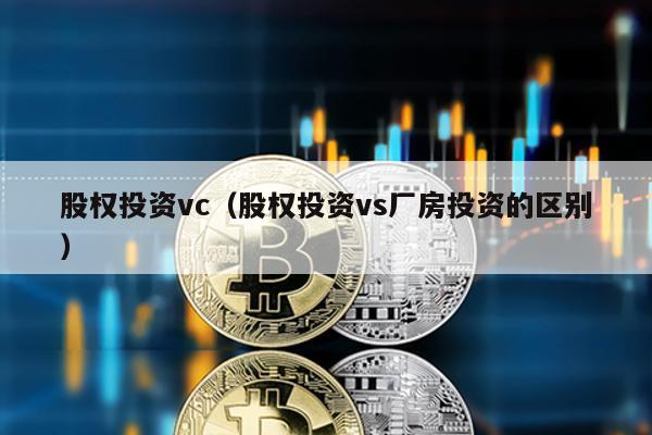 股權投資vc(股權投資vs廠房投資的區別)