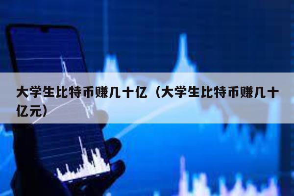 大學生比特幣賺幾十億(大學生比特幣賺幾十億元)