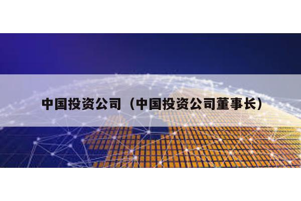 中國投資公司(中國投資公司董事長)