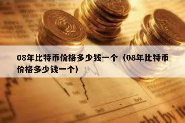 08年比特幣價格多少錢一個(08年比特幣價格多少錢一個)