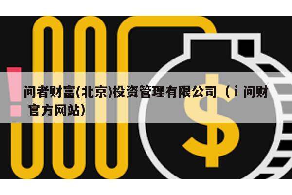 問者財富(北京)投資管理有限公司(ⅰ問財 官方網站)