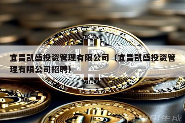 宜昌凱盛投資管理有限公司(宜昌凱盛投資管理有限公司招聘)