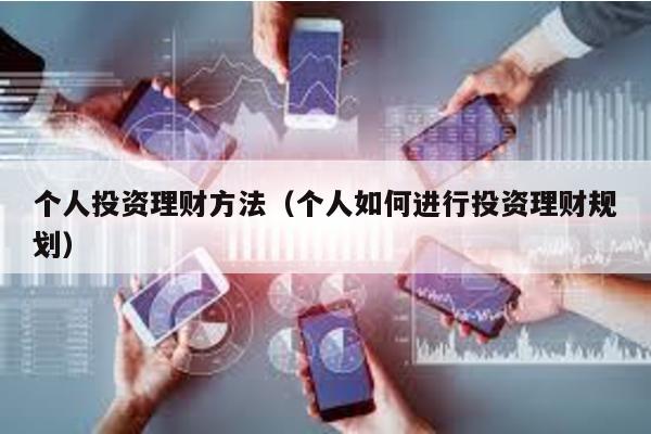 個人投資理財方法(個人如何進行投資理財規劃)