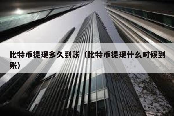 比特幣提現多久到賬(比特幣提現什么時候到賬)