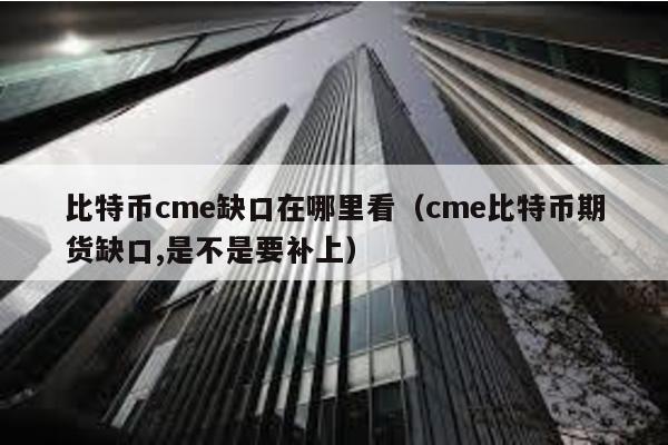 比特幣cme缺口在哪里看(cme比特幣期貨缺口,是不是要補上)