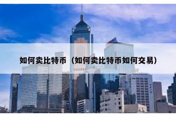 如何賣比特幣(如何賣比特幣如何交易)