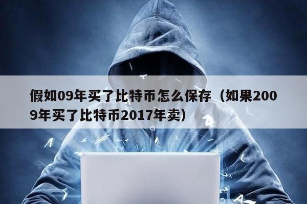 假如09年買了比特幣怎么保存(如果2009年買了比特幣2017年賣)