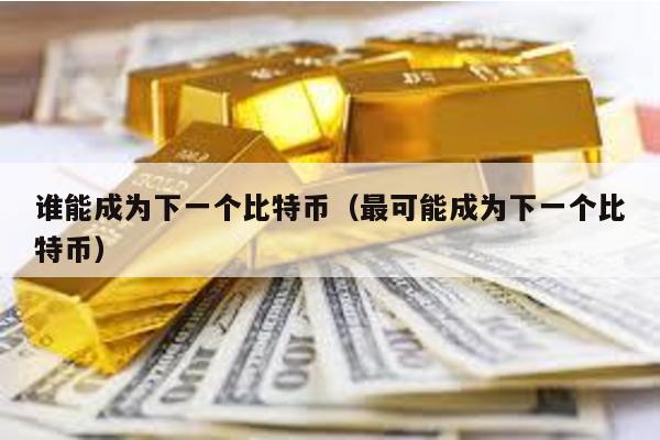 誰能成為下一個比特幣(最可能成為下一個比特幣)