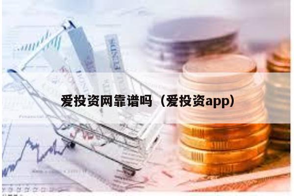 愛投資網(wǎng)靠譜嗎(愛投資app)