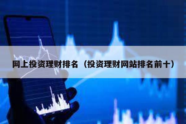 網(wǎng)上投資理財(cái)排名(投資理財(cái)網(wǎng)站排名前十)