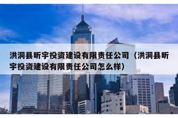 洪洞縣昕宇投資建設有限責任公司(洪洞縣昕宇投資建設有限責任公司怎么樣)