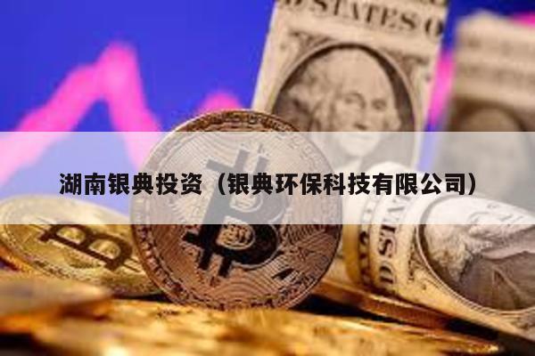 湖南銀典投資(銀典環(huán)保科技有限公司)