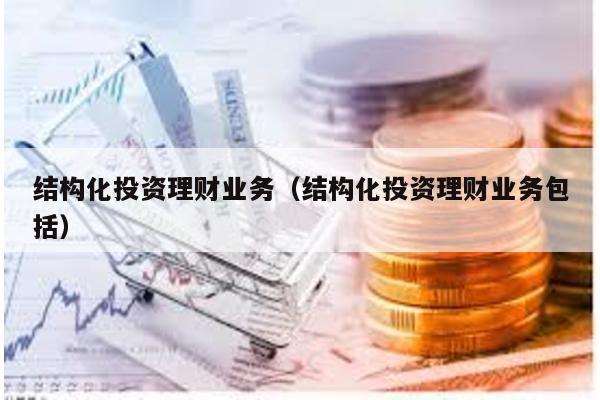 結構化投資理財業務(結構化投資理財業務包括)