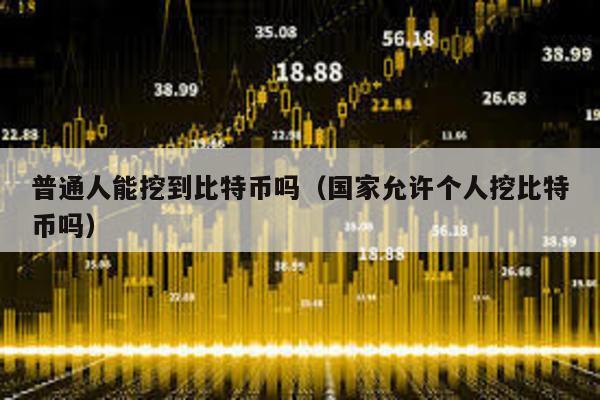 普通人能挖到比特幣嗎(國家允許個人挖比特幣嗎)