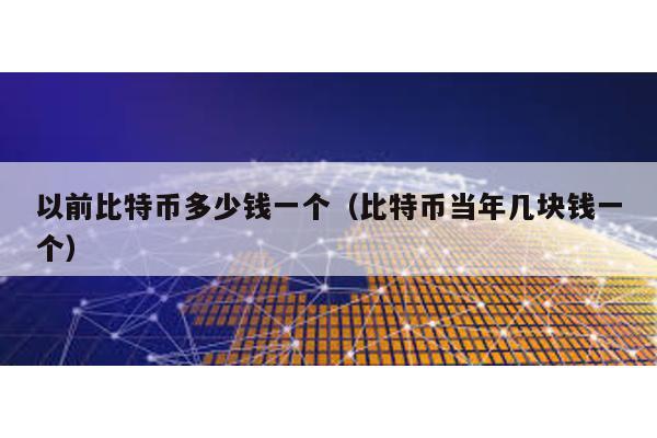 以前比特幣多少錢一個(比特幣當年幾塊錢一個)