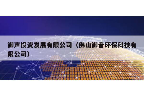 御聲投資發展有限公司(佛山御音環保科技有限公司)