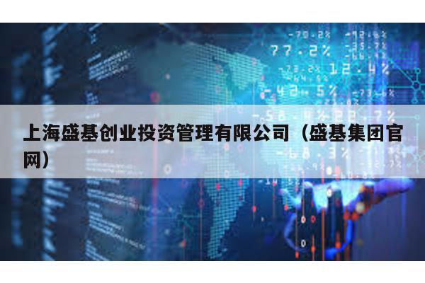上海盛基創(chuàng)業(yè)投資管理有限公司(盛基集團(tuán)官網(wǎng))