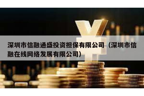 深圳市信融通盛投資擔(dān)保有限公司(深圳市信融在線網(wǎng)絡(luò)發(fā)展有限公司)