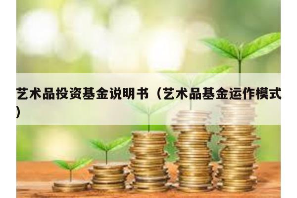 藝術品投資基金說明書(藝術品基金運作模式)