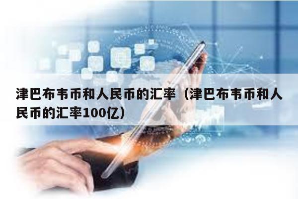 津巴布韋幣和人民幣的匯率(津巴布韋幣和人民幣的匯率100億)