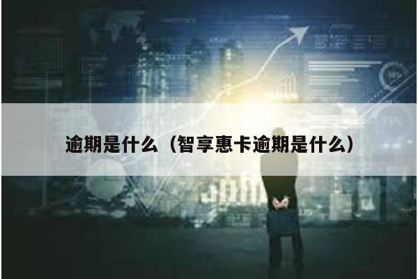 逾期是什么(智享惠卡逾期是什么)