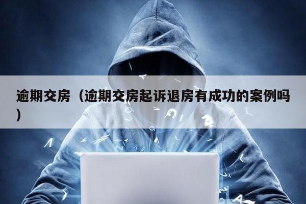逾期交房(逾期交房起訴退房有成功的案例嗎)