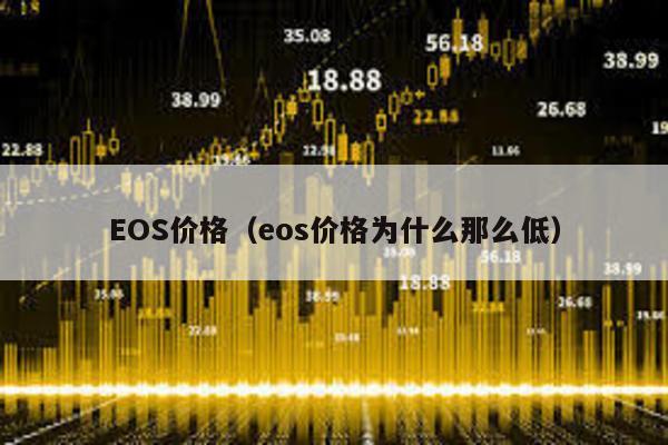EOS價(jià)格(eos價(jià)格為什么那么低)