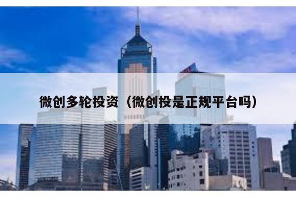 微創多輪投資(微創投是正規平臺嗎)