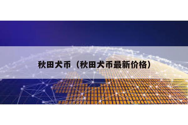 秋田犬幣(秋田犬幣最新價格)
