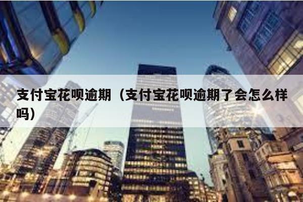 支付寶花唄逾期(支付寶花唄逾期了會怎么樣嗎)