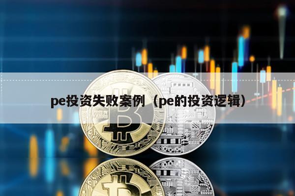 pe投資失敗案例(pe的投資邏輯)