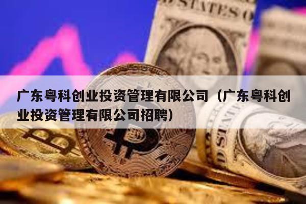 廣東粵科創(chuàng)業(yè)投資管理有限公司(廣東粵科創(chuàng)業(yè)投資管理有限公司招聘)
