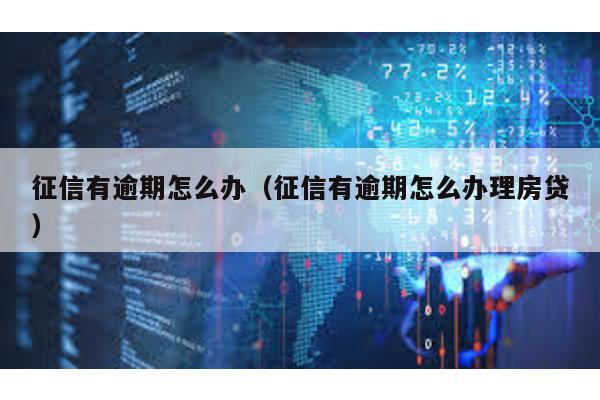 征信有逾期怎么辦(征信有逾期怎么辦理房貸)