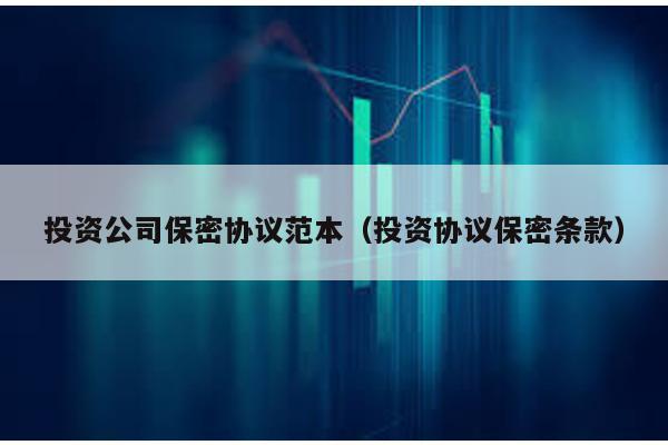 投資公司保密協(xié)議范本(投資協(xié)議保密條款)
