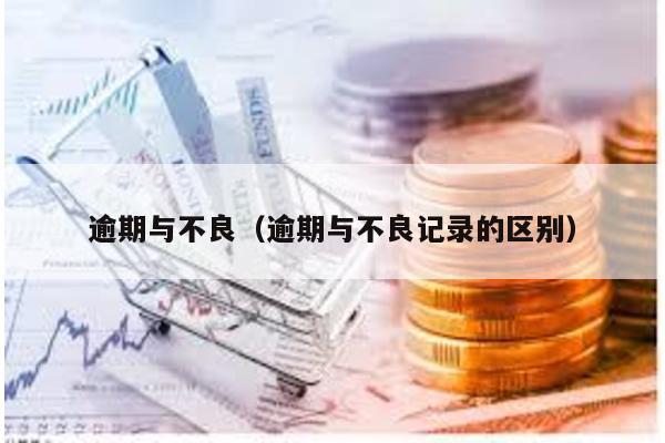 逾期與不良(逾期與不良記錄的區(qū)別)