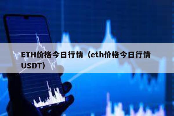 ETH價格今日行情(eth價格今日行情 USDT)