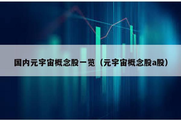 國內元宇宙概念股一覽(元宇宙概念股a股)