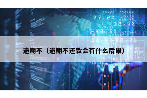 逾期不(逾期不還款會有什么后果)