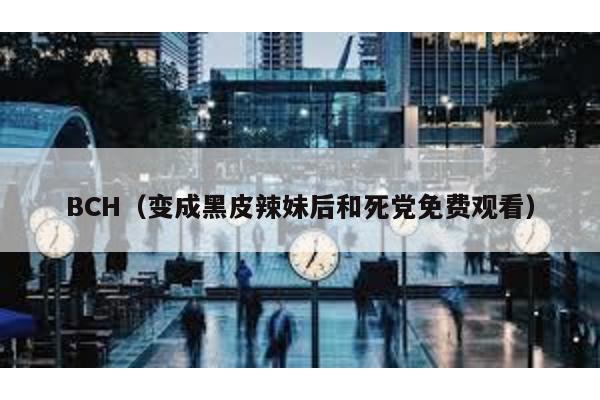 BCH(變成黑皮辣妹后和死黨免費(fèi)觀看)