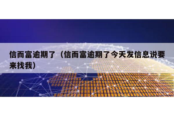 信而富逾期了(信而富逾期了今天發信息說要來找我)