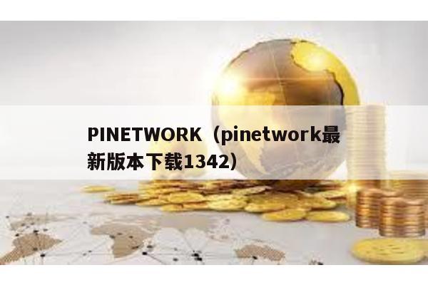 PINETWORK(pinetwork最新版本下載1342)