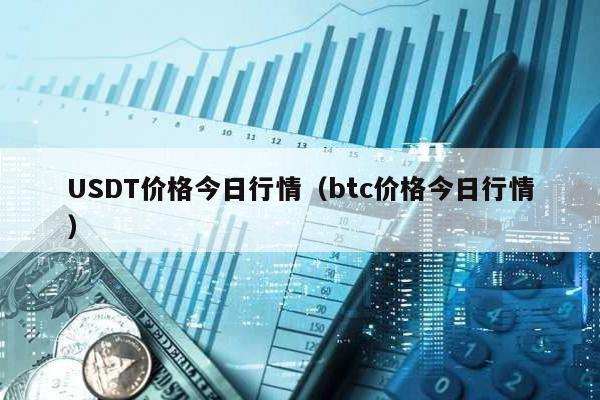 USDT價格今日行情(btc價格今日行情)