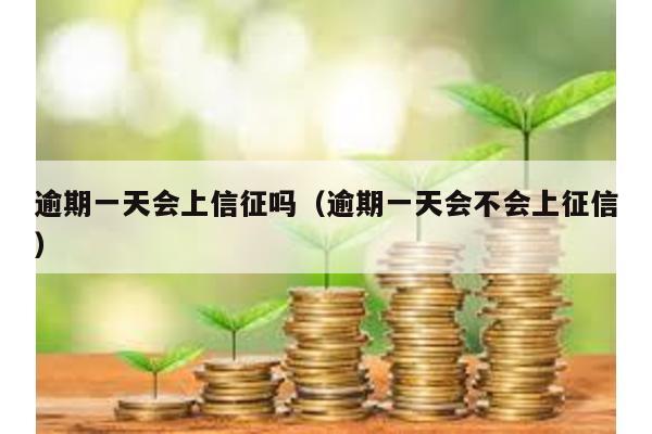 逾期一天會上信征嗎(逾期一天會不會上征信)