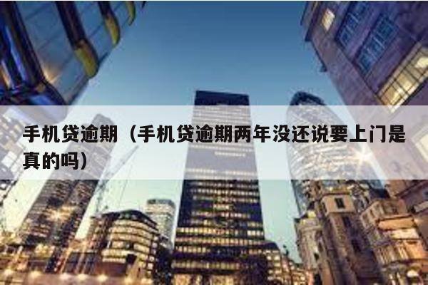手機貸逾期(手機貸逾期兩年沒還說要上門是真的嗎)