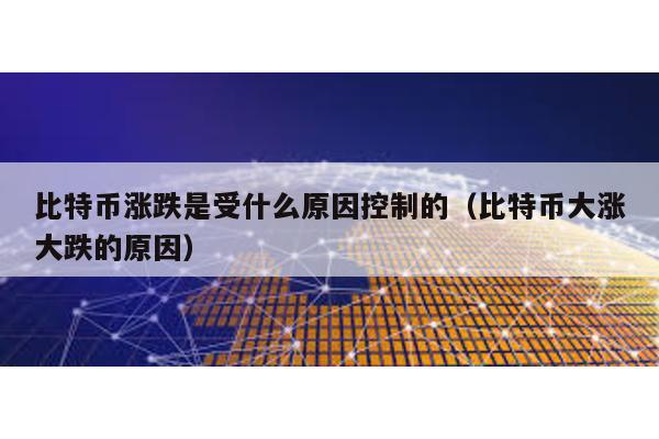 比特幣漲跌是受什么原因控制的(比特幣大漲大跌的原因)