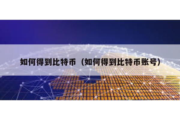 如何得到比特幣(如何得到比特幣賬號)