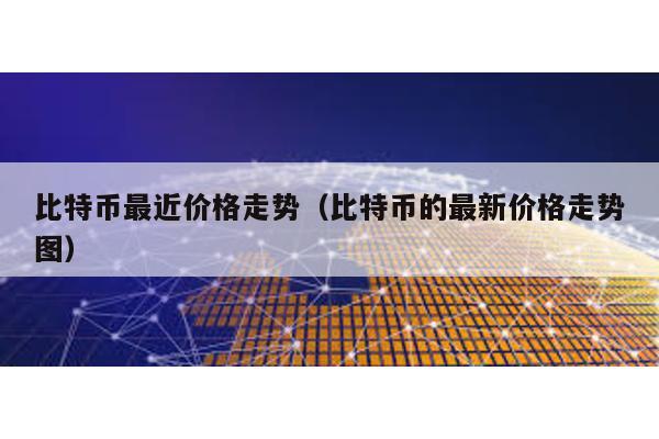比特幣最近價格走勢(比特幣的最新價格走勢圖)