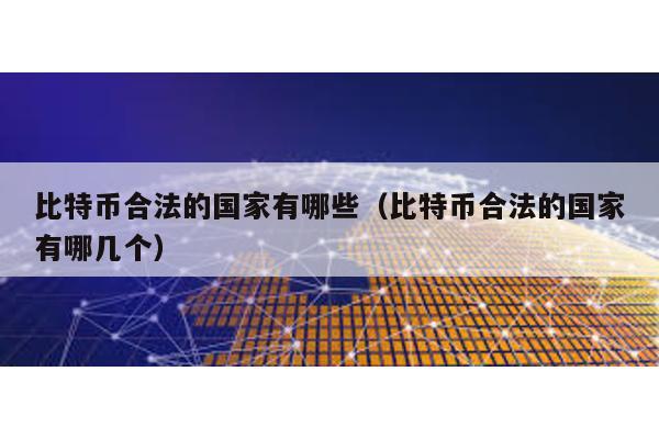 比特幣合法的國家有哪些(比特幣合法的國家有哪幾個)